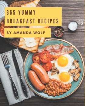 Paperback 365 Yummy Breakfast Recipes: Yummy Breakfast Cookbook - All The Best Recipes You Need are Here! Book