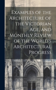 Hardcover Examples of the Architecture of the Victorian Age, and Monthly Review of the World's Architectural Progress Book