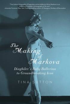Hardcover The Making of Markova: Diaghilev's Baby Ballerina to Groundbreaking Icon Book