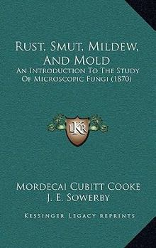 Paperback Rust, Smut, Mildew, And Mold: An Introduction To The Study Of Microscopic Fungi (1870) Book