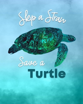 Paperback Skip a Straw - Save a Turtle: Sea Turtle Journal - College Rule Lined Notebook and Diary for Journaling & Taking Notes - Blue and Green Turtle - 200 Book