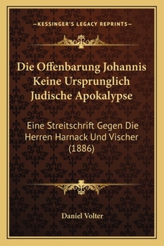 Paperback Die Offenbarung Johannis Keine Ursprunglich Judische Apokalypse: Eine Streitschrift Gegen Die Herren Harnack Und Vischer (1886) [German] Book