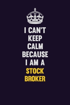 I Can't Keep Calm Because I Am A Stock broker: Motivational and inspirational career blank lined gift notebook with matte finish