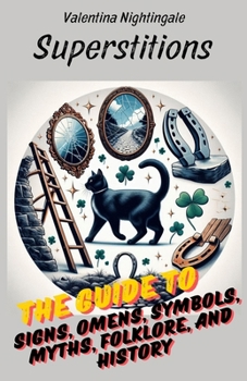 Superstitions: The Guide to Signs, Omens, Symbols, Myths, Folklore, and History