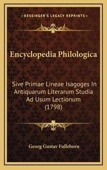 Encyclopedia Philologica: Sive Primae Lineae Isagoges In Antiquarum Literarum Studia Ad Usum Lectionum (1798)