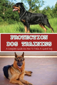 Paperback Protection Dog Training: A Complete Guide On How To Train A Guard Dog: How To Pick And Train The Perfect Guard Dog Book