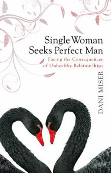 Paperback Single Woman Seeks Perfect Man: Experiencing the Consequences of Unhealthy Relationships Book