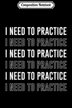 Paperback Composition Notebook: I need to Practice Funny Musician Orchestra Journal/Notebook Blank Lined Ruled 6x9 100 Pages Book