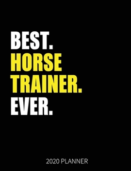 Best Horse Trainer Ever 2020 Planner: Horse Trainer Weekly & Daily Planner With Monthly Overview | January to December Planner | Personal Organizer With 2020 Calendar