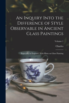 Paperback An Inquiry Into the Difference of Style Observable in Ancient Glass Paintings: Especially in England: With Hints on Glass Painting; Volume 1 Book