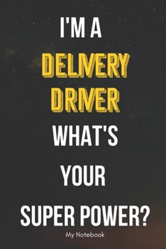 I AM A Delivery Driver WHAT IS YOUR SUPER POWER? Notebook  Gift: Lined Notebook  / Journal Gift, 120 Pages, 6x9, Soft Cover, Matte Finish