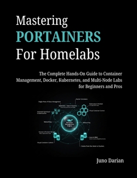 Paperback Mastering Portainers for Homelabs: The Complete Hands-On Guide to Container Management, Docker, Kubernetes, and Multi-Node Labs for Beginners and Pros Book