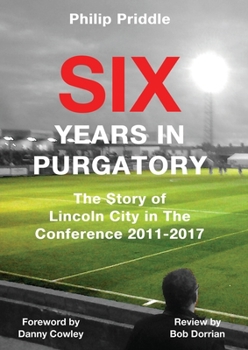 Paperback Six Years In Purgatory: The Story of Lincoln City in The Conference 2011-2017 Book