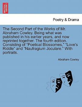 Paperback The Second Part of the Works of Mr. Abraham Cowley. Being What Was Published in His Earlier Years, and Now Reprinted Together. the Fourth Edition. Con Book
