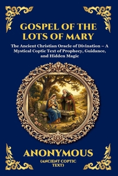 Gospel of the Lots of Mary: The Ancient Christian Oracle of Divination - A Mystical Coptic Text of Prophecy, Guidance, and Hidden Magic (Library of Alexandria - Esoteric)