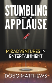 Paperback Stumbling Toward Applause: Misadventures in Entertainment Book