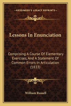 Paperback Lessons In Enunciation: Comprising A Course Of Elementary Exercises, And A Statement Of Common Errors In Articulation (1833) Book