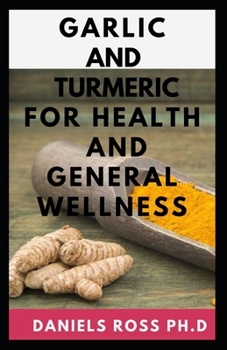 Garlic and Tumeric for Health and General Wellness: Improving Health and Healing Naturally With Turmeric, Ginger and Other Spices