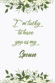 I'm Lucky To Have You As My Spouse: Elegant Notebook Journal For Family Members Relationship, Perfect Simple Gift For Your Spouse (6x9 120 Ruled Pages Matte Cover)