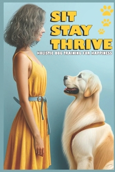 Paperback holistic dog training for happiness: Sit, Stay, Thrive, A Step-by-Step Training Program for You and Your Dog Book