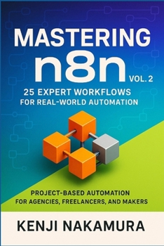 Mastering n8n, Vol. 2: 25 Expert Workflows for Real-World Automation: Project-Based Automation for Agencies, Freelancers, and Makers (Mastering n8n: The Complete No-Code Automation Series)