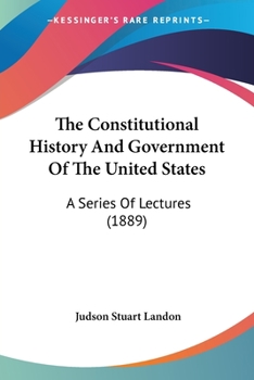 The Constitutional History And Government Of The United States: A Series Of Lectures