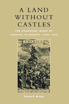 A Land Without Castles: The Changing Image of America in Europe, 1780-1830