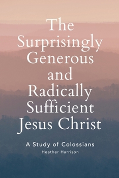 Paperback The Surprisingly Generous and Radically Sufficient Jesus Christ: A Study of Colossians Book