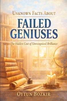 Unknown Facts About Failed Geniuses: The Hidden Cost of Unrecognized Brilliance (The Conditions of Modern Life)