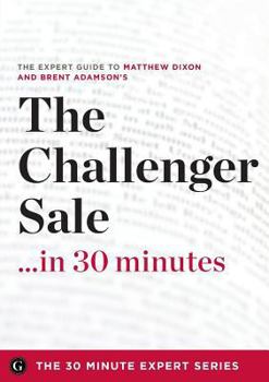 Paperback The Challenger Sale ...in 30 Minutes - The Expert Guide to Matthew Dixon and Brent Adamson's Critically Acclaimed Book