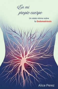 En mi Propio Cuerpo: Un relato intimo sobre la Endometriosis