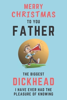 Merry Christmas To You Father - The Biggest Dickhead I Have Ever Had The Pleasure Of Knowing: Alternative Christmas Gift For Dad: Small Lined Notebook