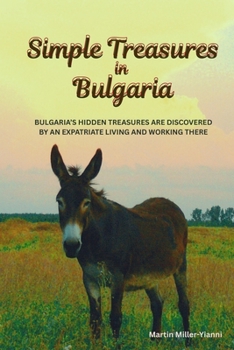 Simple Treasures in Bulgaria: Bulgaria's Hidden Treasures Are Dicovered by and Expatriate Living and Working There