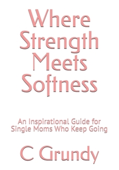 Paperback Where Strength Meets Softness: An Inspirational Guide for Single Moms Who Keep Going Book