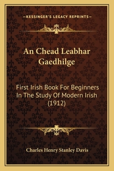 Paperback An Chead Leabhar Gaedhilge: First Irish Book For Beginners In The Study Of Modern Irish (1912) Book