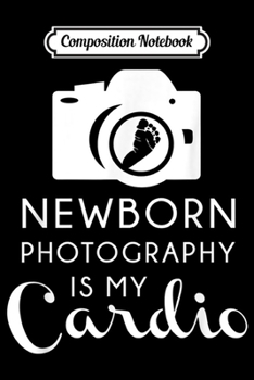Composition Notebook: Newborn Photography Cardio Funny Photographer Gift Journal/Notebook Blank Lined Ruled 6x9 100 Pages