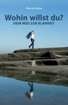 Wohin willst du?: Dein Weg zur Klarheit
