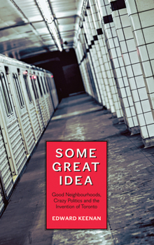 Paperback Some Great Idea: Good Neighbourhoods, Crazy Politics and the Invention of Toronto Book