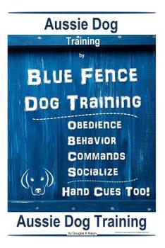 Aussie Dog Training by Blue Fence Dog Training Obedience - Commands Behavior - Socialize Hand Cues Too! Aussie Dog Training