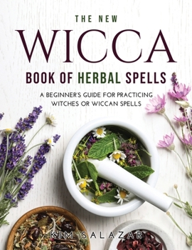 The New Wicca Book of Herbal Spells: A Beginner's Guide for Practicing Witches or Wiccan Spells