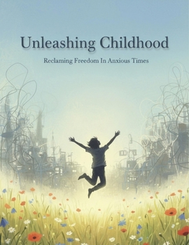 Unleashing Childhood: Reclaiming Freedom In Anxious Times