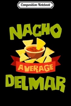 Composition Notebook: NACHO AVERAGE DELMAR Funny Birthday Personalized Name Gift Journal/Notebook Blank Lined Ruled 6x9 100 Pages