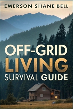 Off-Grid Living Survival Guide: Essential Strategies for Sustainable Living, Emergency Preparedness, Self-Sufficient Homes, Renewable Energy, and Family Survival Techniques