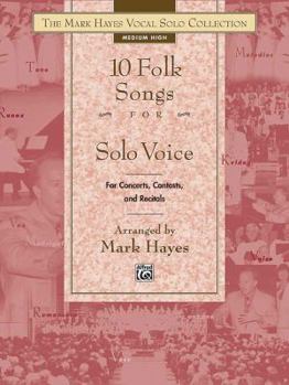 The Mark Hayes Vocal Solo Collection -- 10 Folk Songs for Solo Voice: For Concerts, Contests, and Recitals (Medium High Voice)