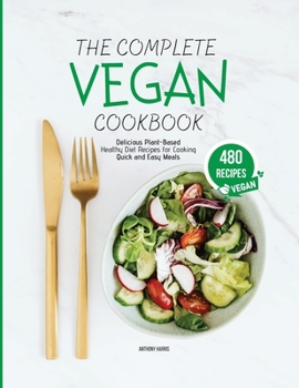 THE COMPLETE VEGAN COOKBOOK (4 Books in 1): 480+ Delicious Plant-Based Healthy Diet Recipes for Cooking Quick and Easy Meals