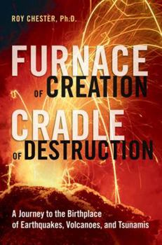 Hardcover Furnace of Creation, Cradle of Destruction: A Journey to the Birthplace of Earthquakes, Volcanoes, and Tsunamis Book