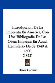 Paperback Introduccion De La Imprenta En America, Con Una Bibliografia De Las Obras Impresas En Aquel Hemisferio Desde 1540 A 1600 (1872) [Spanish] Book