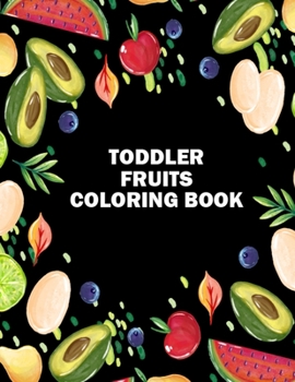 Toddler Fruits Coloring Book: Unique Design Preschool Coloring Books for Toddlers and Kids - Best Birthday Gift Coloring Book of Printable Fruits Coloring Pages for Teenagers for Relaxation