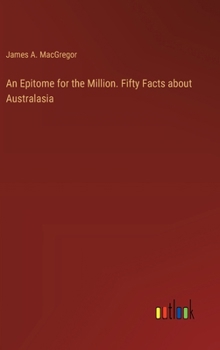 Hardcover An Epitome for the Million. Fifty Facts about Australasia Book