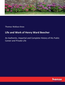 Paperback Life and Work of Henry Ward Beecher: An Authentic, Impartial and Complete History of His Public Career and Private Life Book